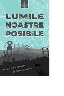 Lumile noastre posibile: antologie de proză speculativă queer feministă de Edith Lazar