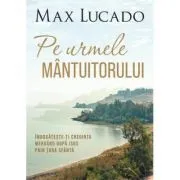 Pe urmele Mantuitorului de Max Lucado