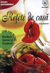 Retete de casa. Cele mai bune muraturi, gemuri si conserve de Ioana Radovici