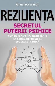 Rezilienta. Secretul puterii psihice. Cum devenim mai rezistenti la stres, depresii si epuizare psihica
