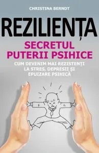 Rezilienta. Secretul puterii psihice. Cum devenim mai rezistenti la stres, depresii si epuizare psihica de Christina Berndt