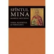 Viata, acatistul si paraclisul Sfintului Mare Mucenic Mina - Editie ingrijita de Florin Stuparu de Florin Stuparu