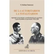 De la autoritarism la totalitarism. Tipologii si mecanisme constitutionale de exercitare a puterii politice in perioada 1938-1989 de Cristian Ion