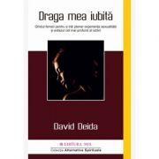 Draga mea iubita. Ghidul femeii pentru a trai plenar experienta sexualitatii si extazul cel mai profund al iubirii
