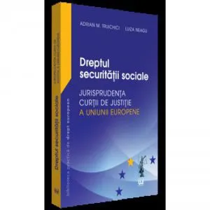 Dreptul securitatii sociale - Jurisprudenta Curtii de Justitie a Uniunii Europene si jurisprudenta nationala de Luiza Neagu