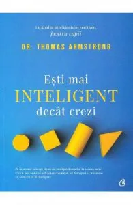 Esti mai inteligent decat crezi. Un ghid al inteligentelor multiple, pentru copii de Thomas Armstrong