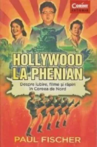 Hollywood la Phenian. Despre iubire, filme si rapiri in Coreea de Nord de Paul Fischer