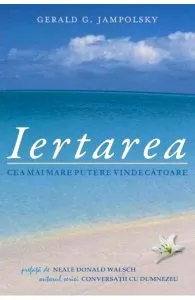 Iertarea. Cea mai mare putere vindecatoare de Gerald G. Jampolsky