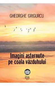 Imagini asternute pe coala vazduhului de Gheorghe Grigurcu