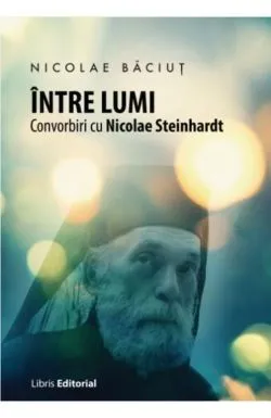 Intre lumi. Convorbiri cu Nicolae Steinhardt de Nicolae Baciut