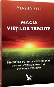 Magia vietilor trecute. Descopera puterile de vindecare ale amintirilor pozitive din vietile trecute de Atasha Fyfe