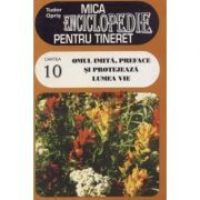 Mica enciclopedie pentru tineret, volumul 10. Omul imita, preface si protejeaza lumea vie