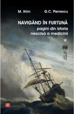 Navigând în furtună (Vol.1) Pagini din istoria nescrisă a medicinii de Mircea Ifrim