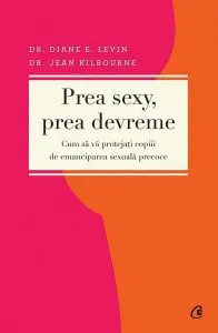 Prea sexy, prea devreme. Cum sa va protejati copiii de emanciparea sexuala precoce de Dr. Diane E. Levin