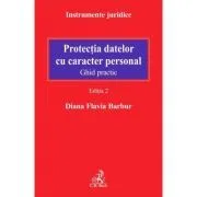 Protectia datelor cu caracter personal. Ghid practic. Editia 2 de Diana Flavia Barbur