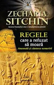 Regele care a refuzat sa moara - Anunnaki si cautarea nemuririi de Zecharia Sitchin