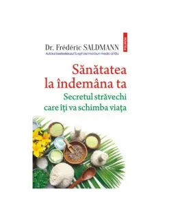 Sanatatea la indemana ta. Secretul stravechi care iti va schimba viata de Dr. Frederic Saldmann
