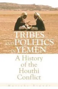 Tribes and Politics in Yemen: A History of the Houthi Conflict de Marieke Brandt