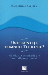 Unde sunteti, domnule Titulescu? Gandurile incomode ale unui diplomat onest