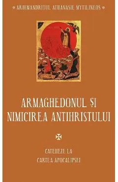 Armaghedonul si nimicirea antihristului. Cateheze la Cartea Apocalipsei de Athanasie Mytilineos