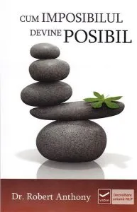 Cand imposibilul devine posibil de Dr. Robert Anthony