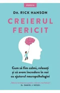 Creierul fericit. Cum sa fim calmi, relaxati si sa avem incredere in noi cu ajutorul neuropsihologiei- Rick Hanson de Rick Hanson