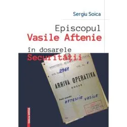 Episcopul Vasile Aftenie in dosarele Securitatii de Sergiu Soica
