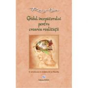 Ghidul incepatorului pentru crearea realitatii. O introducere in invataturile lui Ramtha