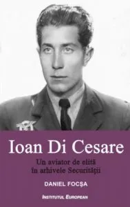 Ioan Di Cesare. Un aviator de elita in arhivele Securitatii de Daniel Focsa