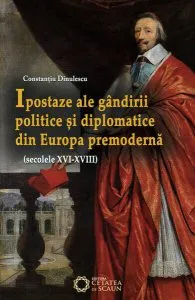 Ipostaze ale gândirii politice și diplomatice din Europa premodernă. (secolele XVI- XVIII) de Constantiu Dinulescu