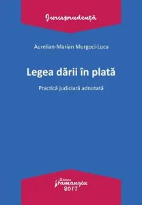 Legea darii in plata. Practica judiciara adnotata de Aurelian-Marian Murgoci-Luca