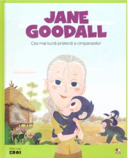 Micii eroi. Jane Goodall. Cea mai buna prietena a cimpanzilor