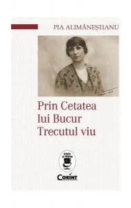 Prin Cetatea lui Bucur. Trecutul viu de Pia Alimanestianu