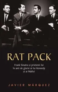 Rat Pack - Frank Sinatra si prietenii lui in anii de glorie ai lui Kennedy si ai mafiei de Javier Marquez