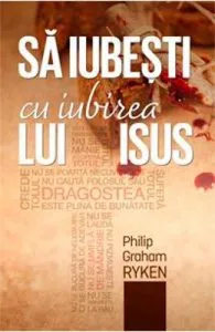 Sa iubesti cu iubirea lui Isus de Philip Graham Ryken