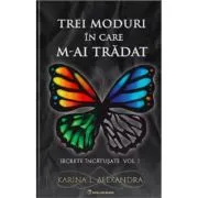 Secrete incatusate Volumul 1, Trei moduri in care m-ai tradat de Karina L. Alexandra