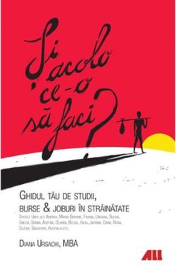 Si acolo ce-o sa faci? Ghidul tau de studii, burse si joburi in strainatate