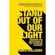 Stand out of our Light: Freedom and Resistance in the Attention Economy de James Williams