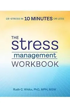 The Stress Management Workbook: De-stress in 10 Minutes or Less de Ruth C. White