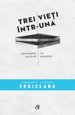 Trei vieti intr-una. Convorbiri cu Nicoale Dragusin de Constantin Laurentiu Erbiceanu