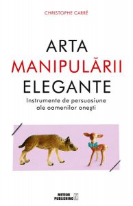 Arta manipulării elegante. Instrumentele de persuasiune ale oamenilor oneşti