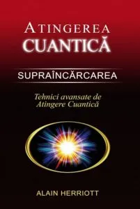 Atingerea cuantica. Supraincarcarea. Tehnici avansate de Atingere Cuantica de Alain Herriott