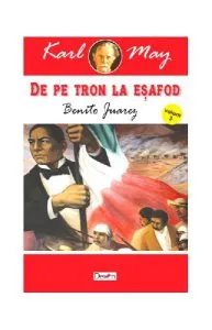 Benito Juarez. De pe tron la eșafod Vol.3 de Karl May