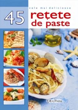 Cele mai delicioase 45 retete de paste