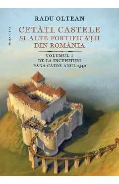 Cetati, castele si alte fortificatii din romania Vol.1 de Radu Oltean