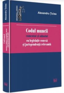Codul muncii comentat si adnotat cu legislatie conexa si jurisprudenta relevanta