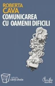 Comunicarea cu oamenii dificili. Cum sa ne purtam cu clientii rauvoitori, sefii autoritari si colegii nesuferiti