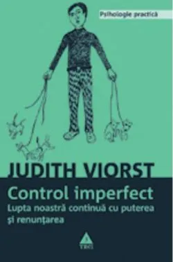 Controlul imperfect. Lupta noastră continuă cu puterea şi renunţarea de Judith Viorst