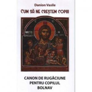 Cum sa ne crestem copiii. Canon de rugaciune pentru copilul bolnav