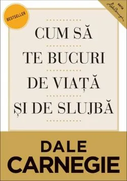 Cum să te bucuri de viaţă şi de slujbă de Dale Carnegie